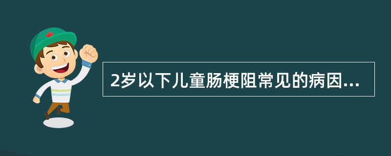 2岁以下儿童肠梗阻常见的病因是()