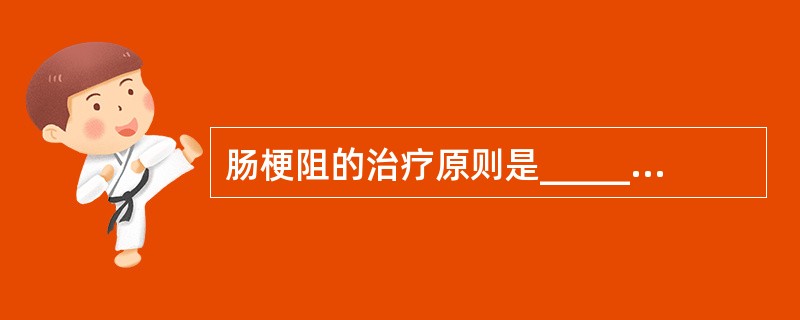 肠梗阻的治疗原则是___________、___________________