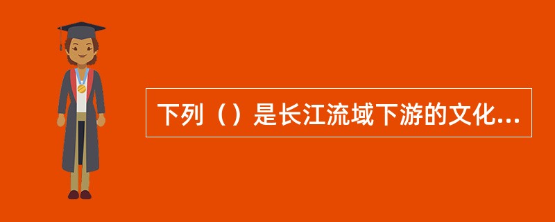 下列（）是长江流域下游的文化遗存。