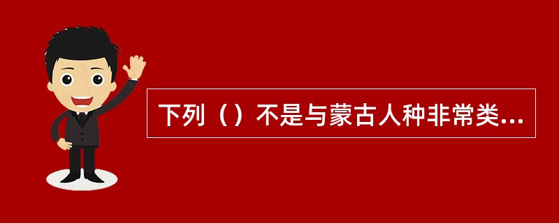 下列（）不是与蒙古人种非常类似，可能同属一个祖先——山顶洞人。