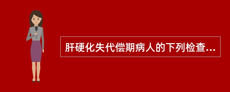 肝硬化失代偿期病人的下列检查中，哪项不正确()