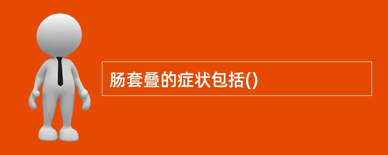 肠套叠的症状包括()