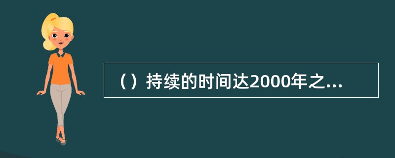 （）持续的时间达2000年之久，从汉高祖统一天下到今天都是这个文明。