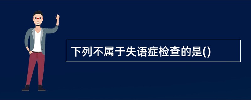 下列不属于失语症检查的是()