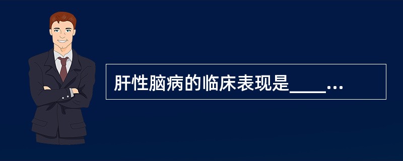 肝性脑病的临床表现是___________，____________，_____