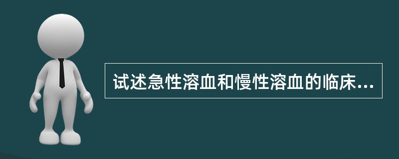 试述急性溶血和慢性溶血的临床特点。