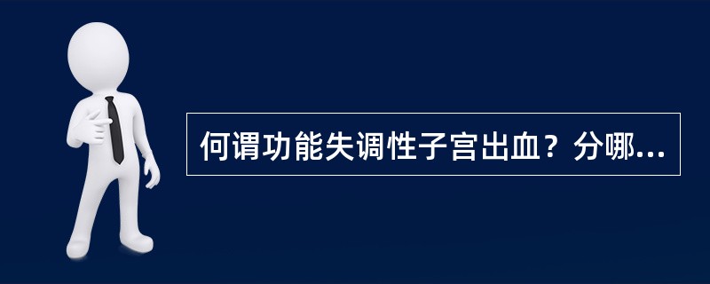 何谓功能失调性子宫出血？分哪两种？简述无排卵性功能失调性子宫出血的治疗原则。