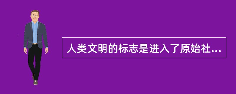 人类文明的标志是进入了原始社会。中国进入原始社会的时期是大禹到启的阶段。