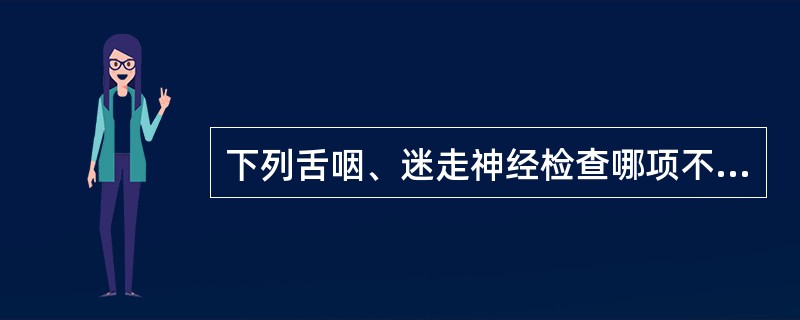 下列舌咽、迷走神经检查哪项不正确()