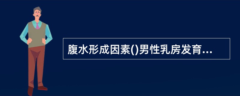 腹水形成因素()男性乳房发育因素()