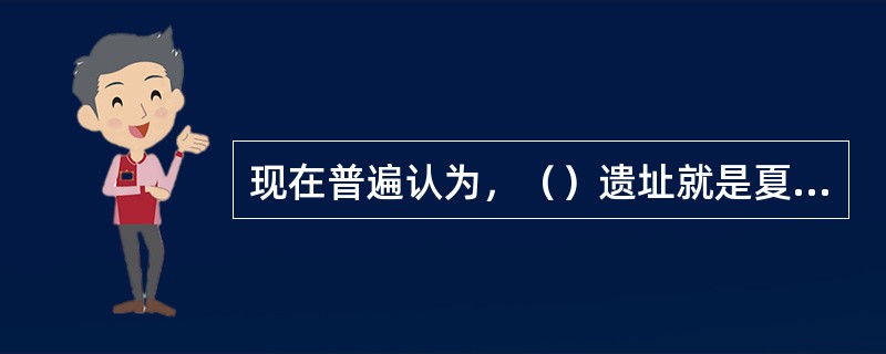 现在普遍认为，（）遗址就是夏文化。