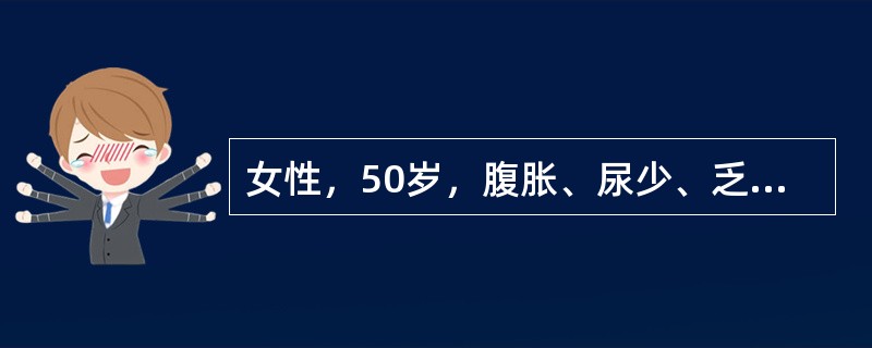 女性，50岁，腹胀、尿少、乏力、食欲下降三个月，加重五天，腹痛伴发热。查体：巩膜