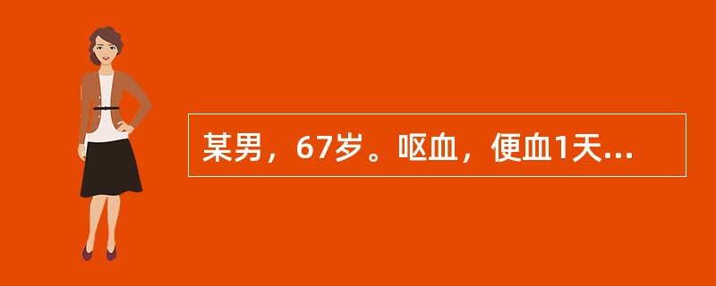 某男，67岁。呕血，便血1天入院。呕吐新鲜血约600ml，黑便2次约500g。查