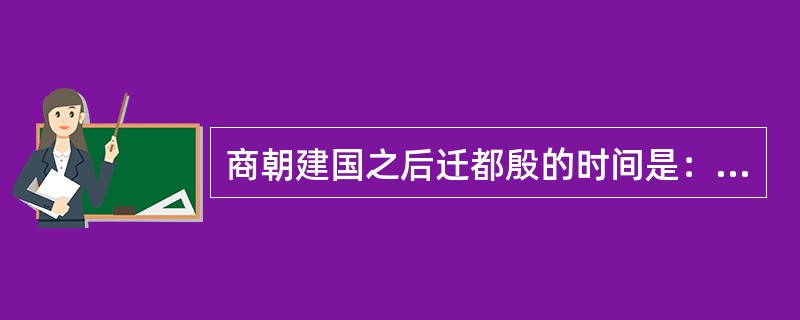 商朝建国之后迁都殷的时间是：（）