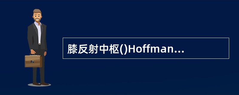 膝反射中枢()Hoffmann反射中枢()肱二头肌反射中枢()肱三头肌反射中枢(