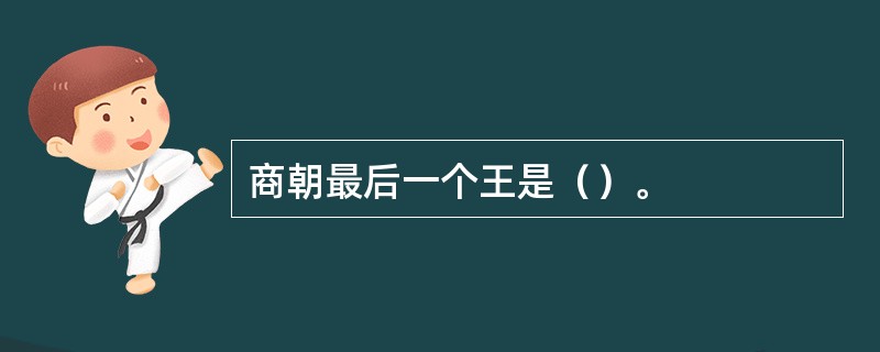 商朝最后一个王是（）。