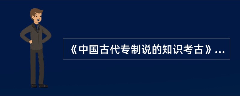 《中国古代专制说的知识考古》的作者是下列哪一位：（）