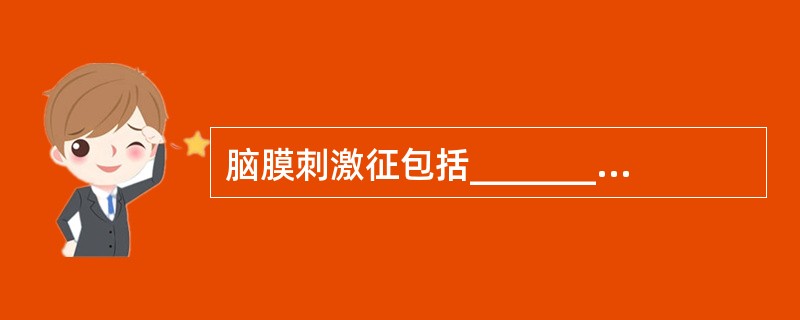 脑膜刺激征包括__________、__________、__________。