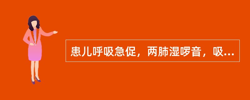 患儿呼吸急促，两肺湿啰音，吸氧下PaO250mmHg，PaCO265mmHg（）