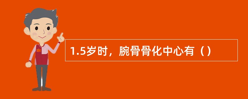 1.5岁时，腕骨骨化中心有（）