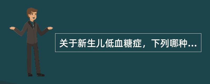 关于新生儿低血糖症，下列哪种说法不正确（）