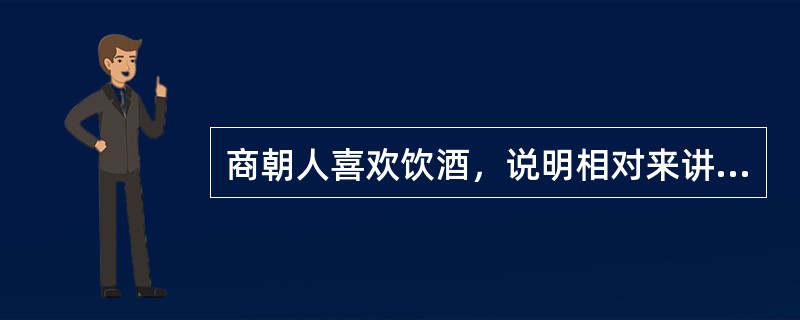 商朝人喜欢饮酒，说明相对来讲粮食是比较富余的。