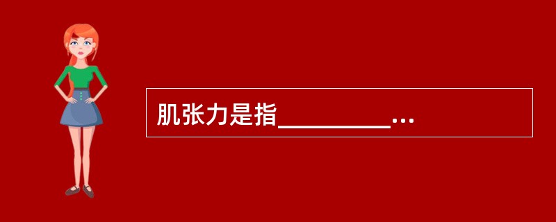肌张力是指____________状态下做___________运动时检查者所遇