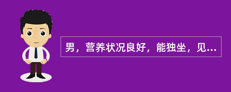 男，营养状况良好，能独坐，见生人即哭，但还不会扶站，前囟1cm×1cm，下中切牙
