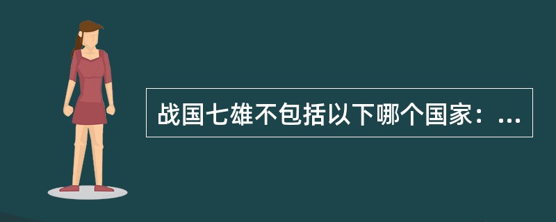 战国七雄不包括以下哪个国家：（）