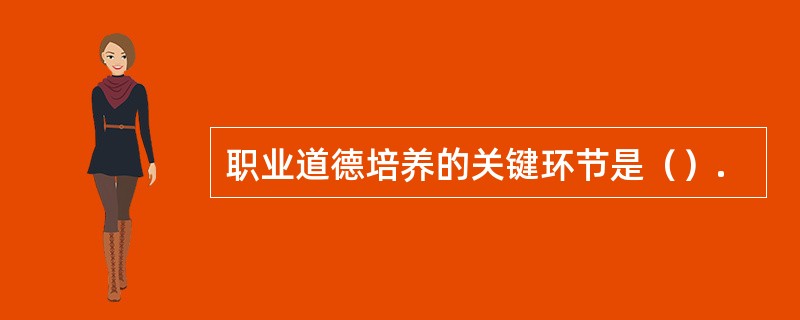 职业道德培养的关键环节是（）.