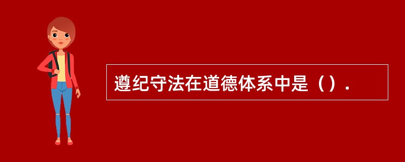 遵纪守法在道德体系中是（）.