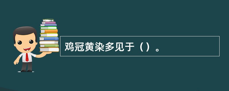 鸡冠黄染多见于（）。