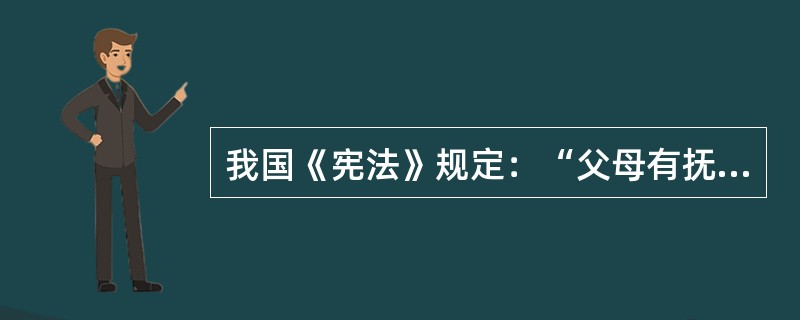 我国《宪法》规定：“父母有抚养教育未成年子女的义务，成年子女有赡养扶助父母的义务