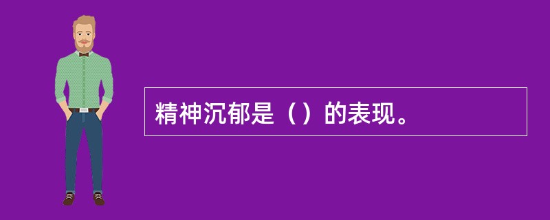 精神沉郁是（）的表现。