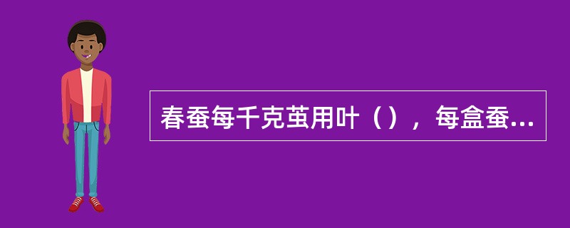 春蚕每千克茧用叶（），每盒蚕种用叶（）（芽叶），秋蚕每千克茧用叶（），每盒蚕种用