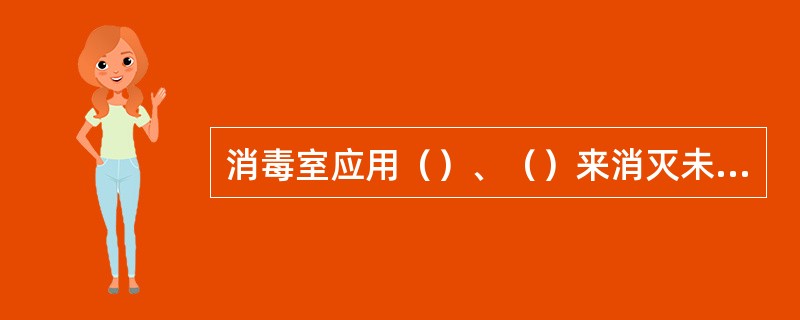 消毒室应用（）、（）来消灭未接环境中得各种病原物，控制和预防各种传染性蚕病的发生