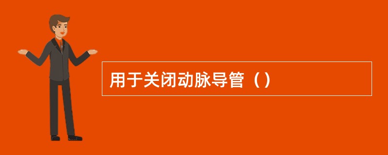 用于关闭动脉导管（）
