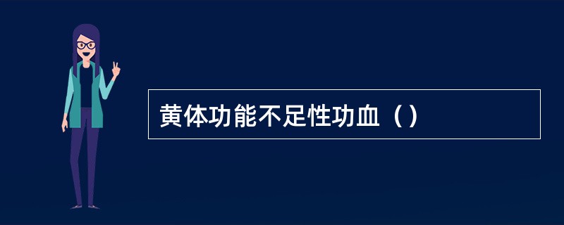 黄体功能不足性功血（）