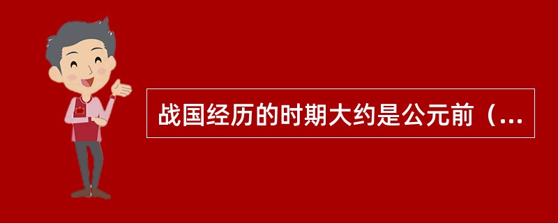 战国经历的时期大约是公元前（）年之间。