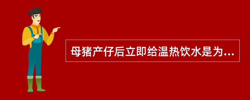 母猪产仔后立即给温热饮水是为了（）。