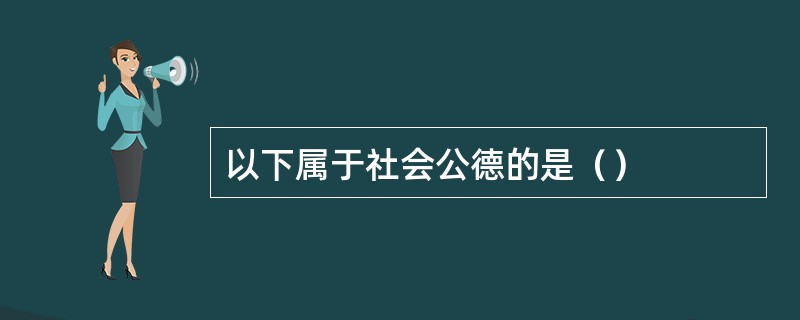 以下属于社会公德的是（）