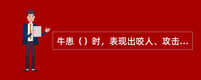 牛患（）时，表现出咬人、攻击人畜的症状。