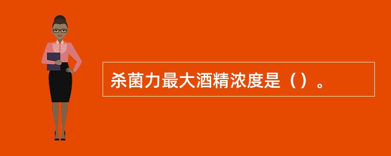 杀菌力最大酒精浓度是（）。