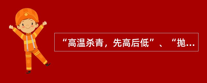 “高温杀青，先高后低”、“抛闷结合，多抛少闷”和“嫩叶嫩杀，老叶老杀”是绿茶杀青