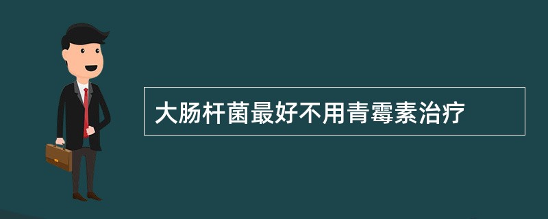 大肠杆菌最好不用青霉素治疗