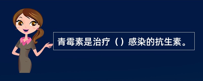 青霉素是治疗（）感染的抗生素。