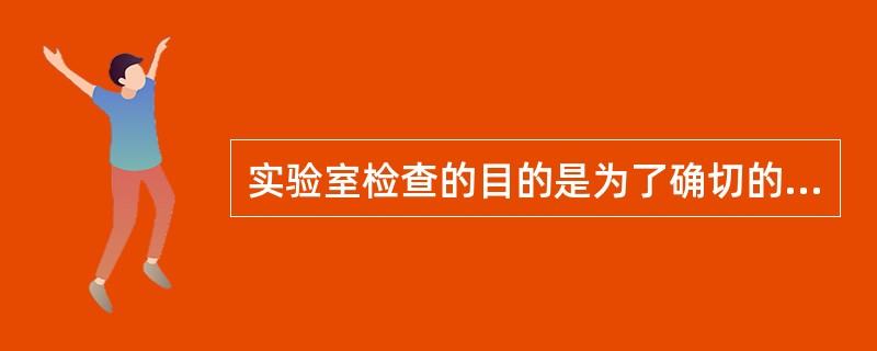 实验室检查的目的是为了确切的诊断。