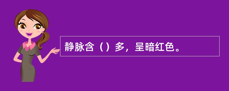 静脉含（）多，呈暗红色。