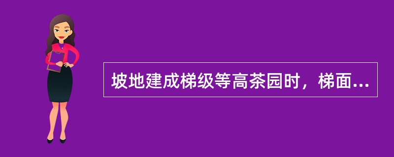 坡地建成梯级等高茶园时，梯面应呈（）