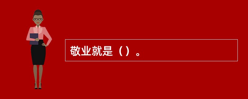敬业就是（）。